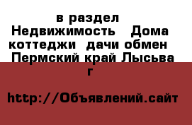  в раздел : Недвижимость » Дома, коттеджи, дачи обмен . Пермский край,Лысьва г.